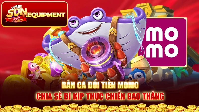 Bắn Cá Đổi Tiền Momo - Chia Sẻ Bí Kíp Thực Chiến Bao Thắng