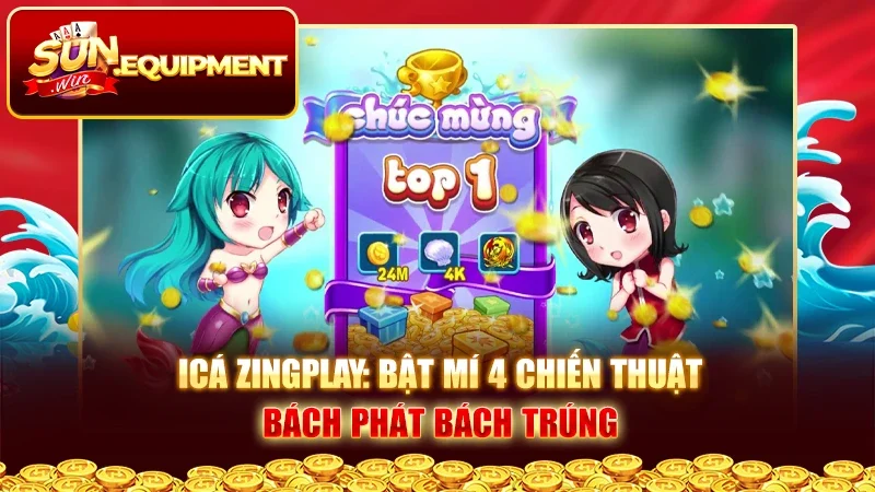 Icá Zingplay: Bật Mí 4 Chiến Thuật Bách Phát Bách Trúng