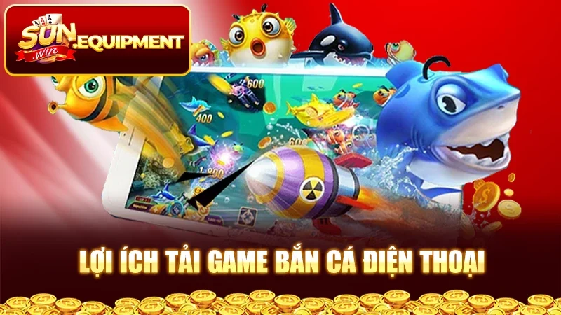 Lợi ích tải game bắn cá điện thoại