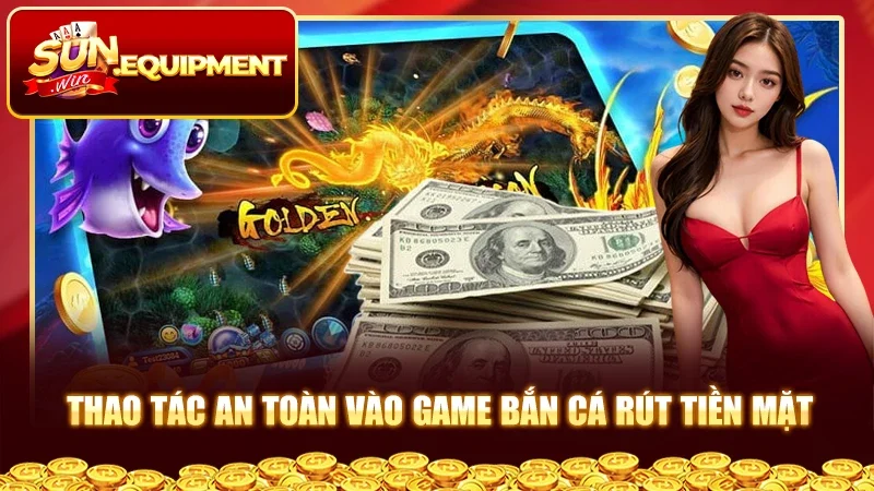 Thao tác an toàn vào game bắn cá rút tiền mặt