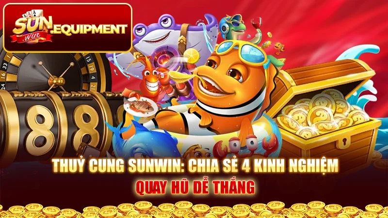 Thuỷ Cung Sunwin: Chia Sẻ 4 Kinh Nghiệm Quay Hũ Dễ Thắng