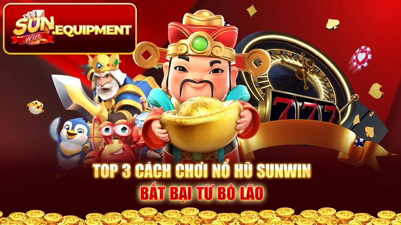 Top 3 cách chơi nổ hũ Sunwin bất bại từ bô lão